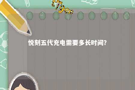 悦刻五代充电需要多长时间
？ 